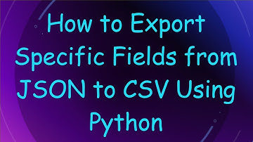 How to Export Specific Fields from JSON to CSV Using Python