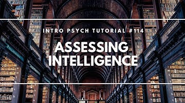 Assessing Intelligence (Intro Psych Tutorial #114)