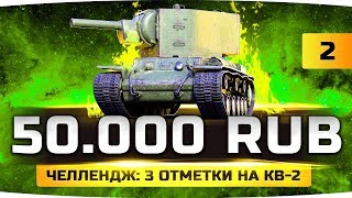 ПЫТКА ПРОДОЛЖАЕТСЯ ● ХАРДКОР-ЧЕЛЛЕНДЖ НА 50.000 RUB ● Три Отметки на КВ-2 ПЫТКА ПРОДОЛЖАЕТСЯ ● ХАРДКОР-ЧЕЛЛЕНДЖ НА 50.000 RUB ● Три Отметки на КВ-2