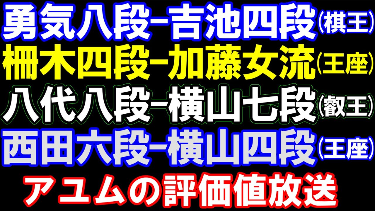 勇気八段ー吉池四段(棋王)、柵木四段ー加藤女流(王座)、八代八段ー横山七段、西田六段ー横山四段(王座) アユムの評価値放送