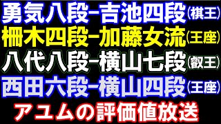 勇気八段ｰ吉池四段(棋王)、柵木四段ｰ加藤女流(王座)、八代八段ｰ横山七段、西田六段ｰ横山四段(王座)　アユムの評価値放送