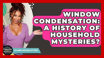 Window Condensation: A History Of Household Mysteries? - Explaining Household Mysteries