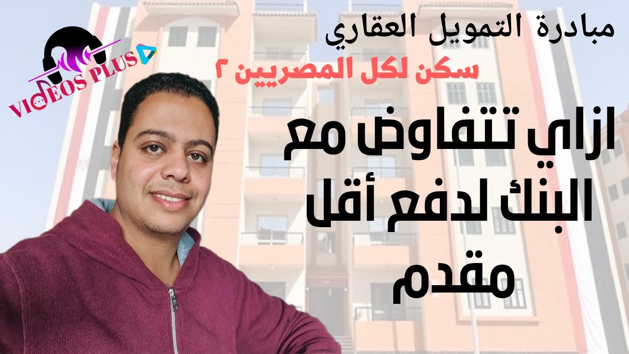 مبادرة التمويل العقاري ازاي تتفاوض مع البنك لدفع اقل مقدم واقل قسط