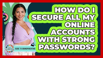 How Do I Secure All My Online Accounts With Strong Passwords? - Guide to Grandparenting