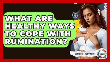 What Are Healthy Ways To Cope With Rumination? - Cognitive Therapy Hub