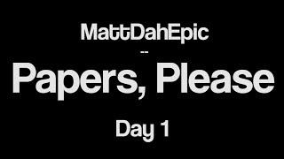 MattDahEpic - Papers, Please - Day 1