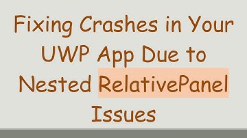 Fixing Crashes in Your UWP App Due to Nested RelativePanel Issues