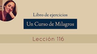 Lección 116  Un Curso de Milagros (María Ibars)