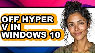 How to Off Hyper V in Windows 10 - Full Guide