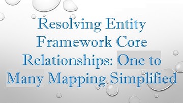 Resolving Entity Framework Core Relationships: One to Many Mapping Simplified