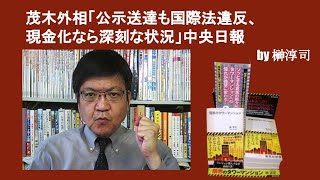 茂木外相「公示送達も国際法違反、現金化なら深刻な状況」中央日報　by榊淳司