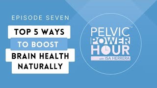 Pelvic Power Hour  EP. #7  Top 5 Ways to Boost Brain Health Naturally