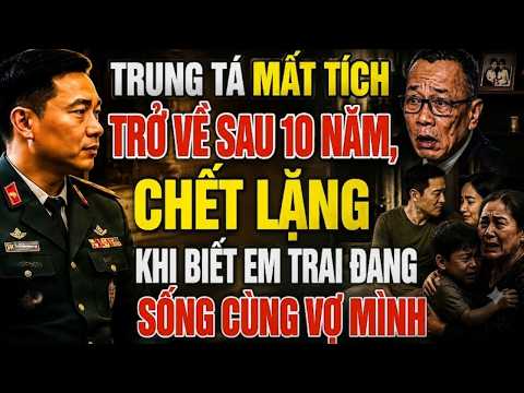 TRUNG TÁ MẤT TÍCH TRỞ VỀ SAU 10 NĂM, CHẾT LẶNG KHI BIẾT EM TRAI ĐANG SỐNG CÙNG VỢ MÌNH