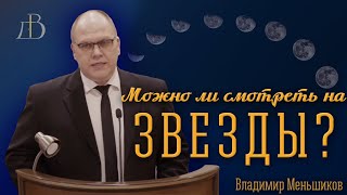 "Можно ли смотреть на звезды?" - Владимир Меньшиков | Проповедь