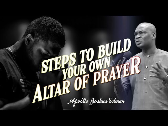 STEPS TO BUILD YOUR OWN ALTAR OF PRAYER |  APOSTLE JOSHUA SELMAN class=