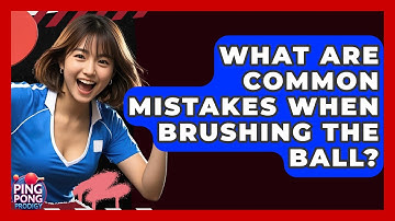 What Are Common Mistakes When Brushing The Ball? - Ping Pong Prodigy