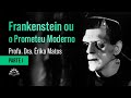 Frankenstein ou o Prometeu Moderno (Parte I) - Profa. Dra. Érika Matos