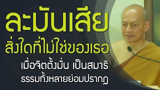 สิ่งใดที่ไม่ใช่ของเธอ เธอจงละมันเสีย | เมื่อจิตตั้งมั่น ธรรมทั้งหลายย่อมปรากฏ