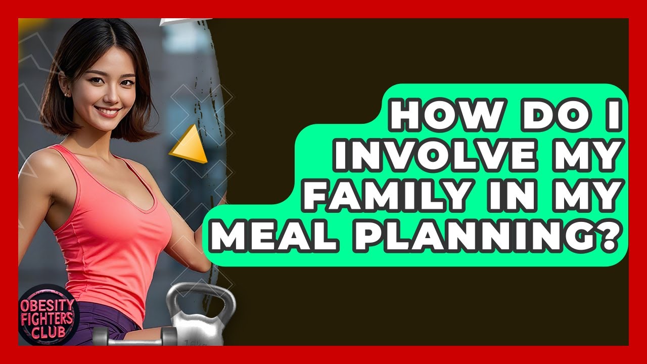 How Do I Involve My Family In My Meal Planning? - Obesity Fighters Club