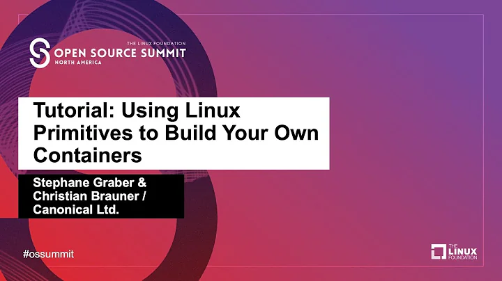 Tutorial: Using Linux Primitives to Build Your Own Containers - Stephane Graber & Christian Brauner