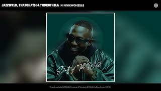 JAZZWRLD, Thatohatsi & Thukuthela   Ningikhonzele Official Audio
