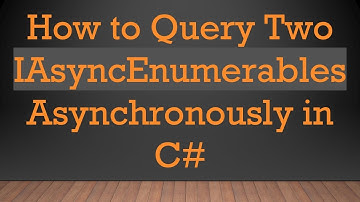 How to Query Two IAsyncEnumerables Asynchronously in C#