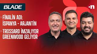 Finalin adı İspanya-Arjantin, Trossard imzalıyor; Greenwood geliyor, Icardi'nin ayrılığı
