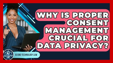 Why Is Proper Consent Management Crucial For Data Privacy? - AI and Technology Law