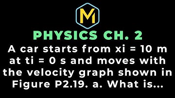 2.19 Mastering Physics Solution-"A car starts from xi = 10 m at ti = 0 s and moves with the velocity