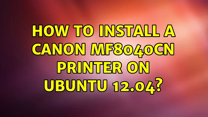 How to Install a Canon MF8040Cn Printer on Ubuntu 12.04? (2 Solutions!!)