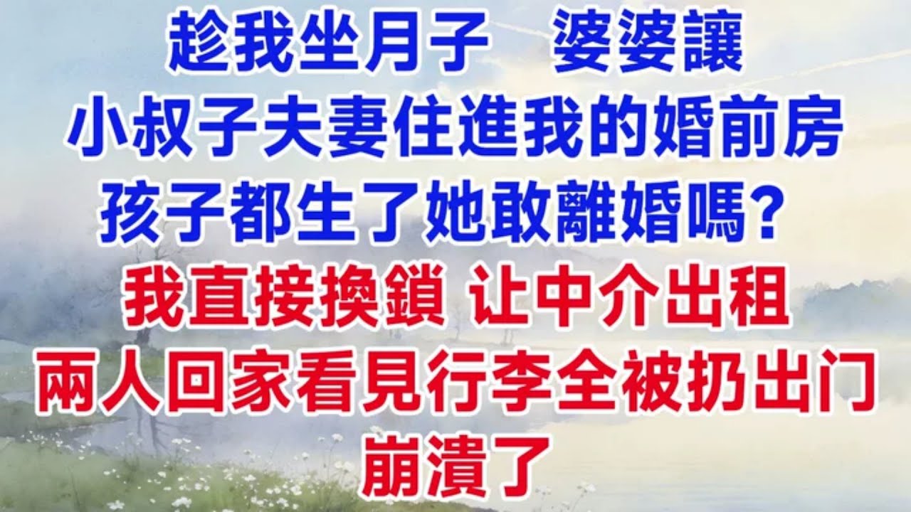 趁我坐月子，婆婆讓小叔子夫妻住進我的婚前房：孩子都生了她敢離婚嗎？我直接換鎖，告訴中介出租，兩人回去看見行李全被扔在門口崩潰了