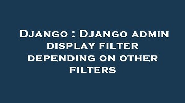 Django : Django admin display filter depending on other filters