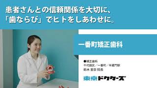 患者さんとの信頼関係を大切に、 「歯ならび」でヒトをしあわせに。 ─ 一番町矯正歯科（鈴木 里奈 院長）