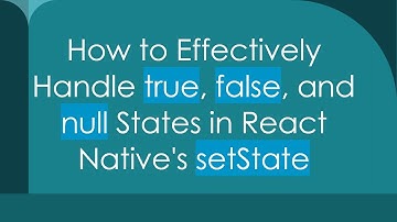 How to Effectively Handle true, false, and null States in React Native