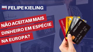 Não aceitam mais dinheiro em espécie na Europa? | Felipe Kieling