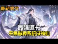 完结《最强道长:开局做掉系统成神仙》系统:“恭喜宀...”“砰!”卒。道人开局做掉系统,获得最终奖励,成为世界上唯一的神仙。