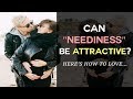 Can "Neediness" Be Attractive?  Here's How To Love...