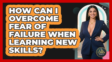 How Can I Overcome Fear Of Failure When Learning New Skills? - The Life Coach Expert