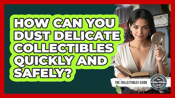 How Can You Dust Delicate Collectibles Quickly And Safely? - The Collectibles Guide