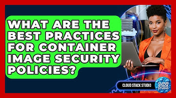What Are The Best Practices For Container Image Security Policies? - Cloud Stack Studio