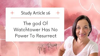 Study Article 16: The god of Watchtower Has NO POWER To Resurrect. My Recap #Jehovah, #Watchtower