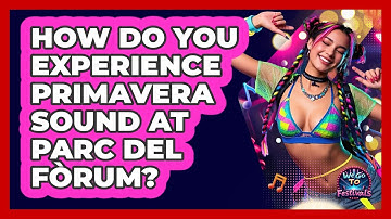 How Do You Experience Primavera Sound At Parc Del Fòrum? - We Go To Festivals