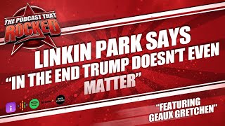 Linkin Park Says In The End Trump Doesn T Even Matter The Podcast That Rocked Rocked