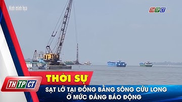 Sạt lở tại Đồng bằng sông Cửu Long ở mức đáng báo động | Cần Thơ TV