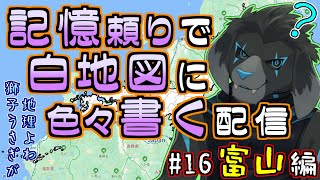 【白地図】記憶頼りで白地図に色々書く配信 【#16 富山】