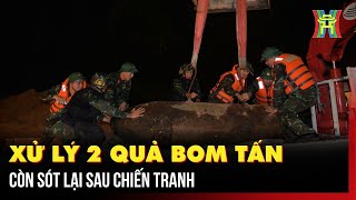 Xử lý 2 quả bom tấn còn sót lại sau chiến tranh