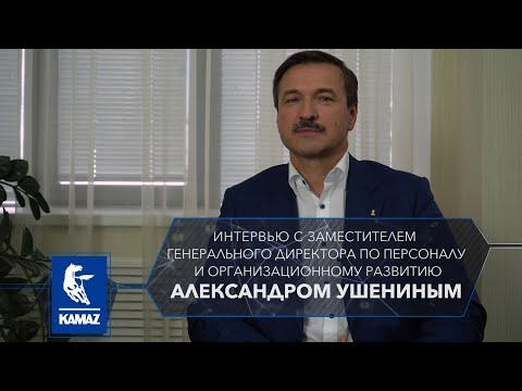 Интервью Александра Ушенина заместителя гендиректора «КАМАЗа» по управлению персоналом и оргразвитию