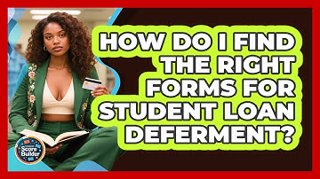 How Do I Find The Right Forms For Student Loan Deferment? - Student Score Builder