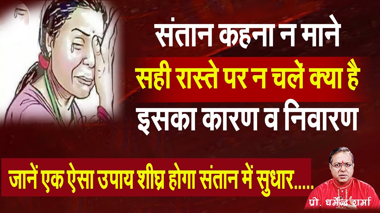 संतान कहना न माने सही रास्ते पर न चले क्या है इसका कारण व निवारण Prof. Dharmendra Sharma