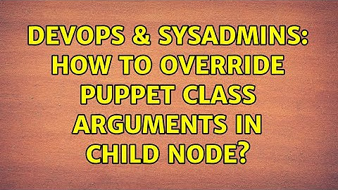 DevOps & SysAdmins: How to override puppet class arguments in child node? (2 Solutions!!)